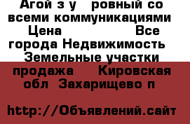  Агой з/у 5 ровный со всеми коммуникациями › Цена ­ 3 500 000 - Все города Недвижимость » Земельные участки продажа   . Кировская обл.,Захарищево п.